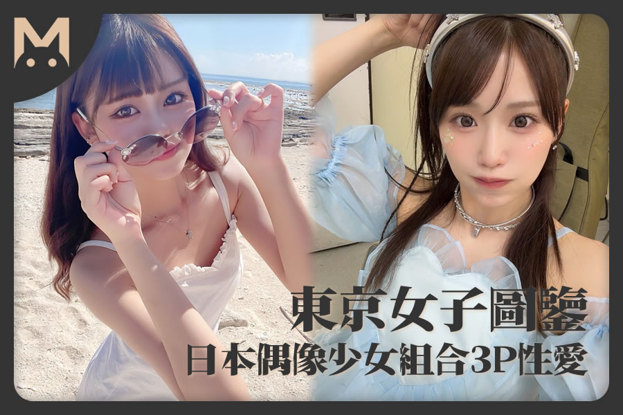 怪兽部屋 - 东京女子图鉴 日本偶像少女组合3P性爱！-反差网